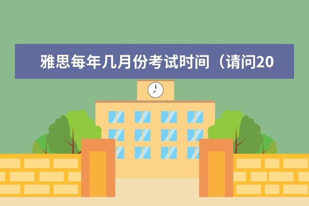 雅思每年几月份考试时间（请问2023年9月3日全国雅思口语考试安排(汇总)）