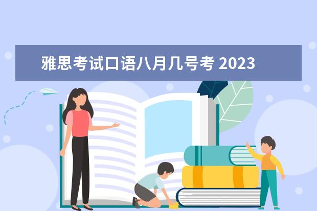 雅思考试口语八月几号考 2023年8月21日石家庄雅思口语考试时间提前