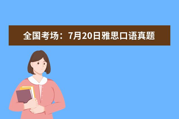 全国考场：7月20日雅思口语真题回忆！（请问2023年7月雅思考试时间（7月10日））