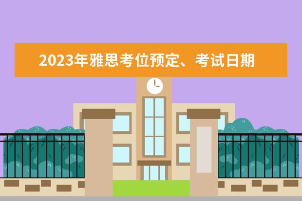 2023年雅思考位预定、考试日期、报考流程一览？（雅思口语考试的技巧）