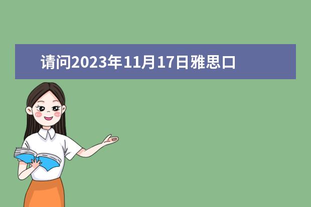 请问2023年11月17日雅思口语考试真题及答案（雅思考试报名条件及时间）