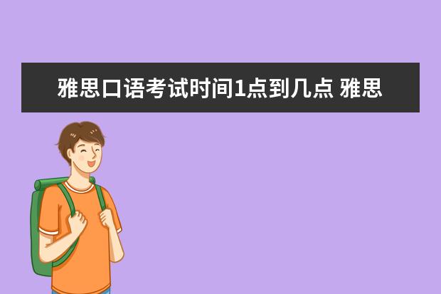 雅思口语考试时间1点到几点 雅思口语一般下午几点结束