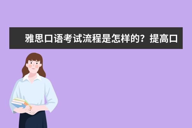 雅思口语考试流程是怎样的？提高口语分数的小技巧（雅思口语考试流程）