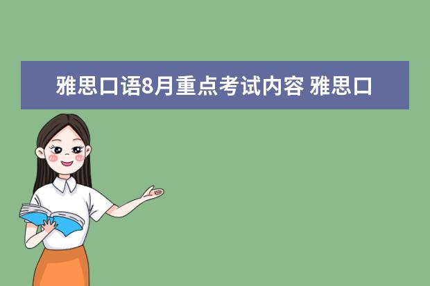 雅思口语8月重点考试内容 雅思口语被安排在了8月29号，听同学说8月底口语有换题的可能，好紧张