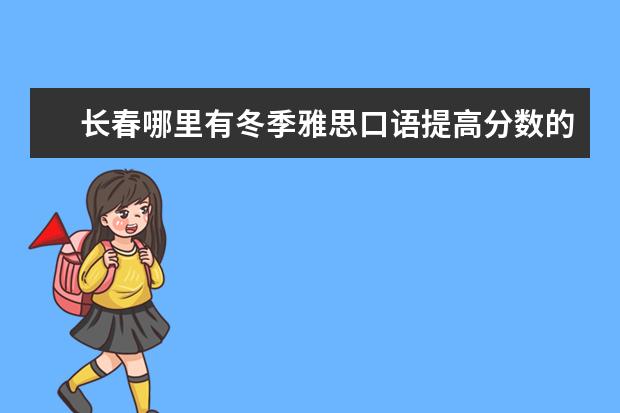 长春哪里有冬季雅思口语提高分数的专业培训?