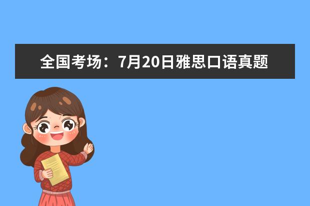 全国考场：7月20日雅思口语真题回忆！（2023年7月24日雅思口语题目预测）