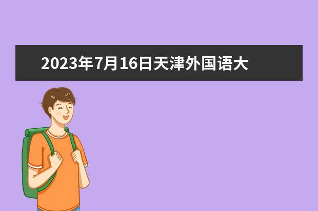 2023年7月16日天津外国语大学雅思口语考试安排（雅思口语问say something about your hometown 我家是天津 帮忙写一点就好）