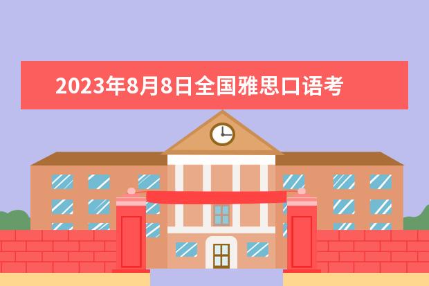 2023年8月8日全国雅思口语考试安排(汇总) 2023年8月1日杭州考点雅思口试安排