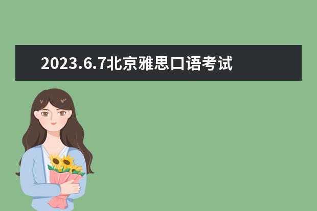 2023.6.7北京雅思口语考试时间 2023年6月12日雅思口语考试真题答案