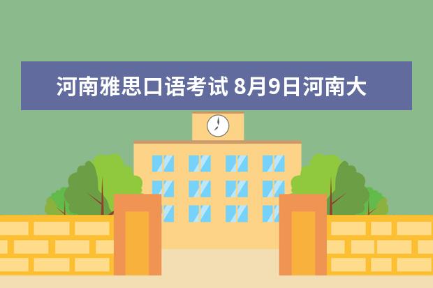河南雅思口语考试 8月9日河南大学雅思口语安排