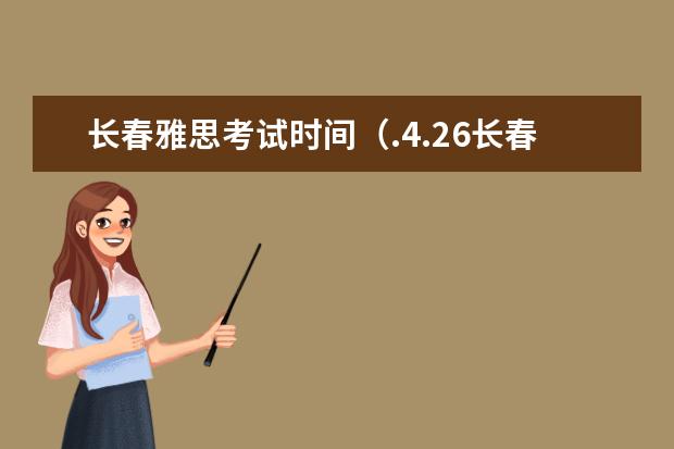 长春雅思考试时间（.4.26长春雅思口语考试时间）