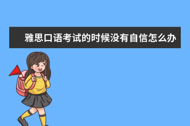 雅思口语考试的时候没有自信怎么办？ ?