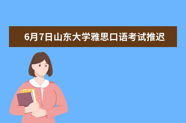 6月7日山东大学雅思口语考试推迟的通知 8月21日北京市教育考试指导中心雅思口语推迟