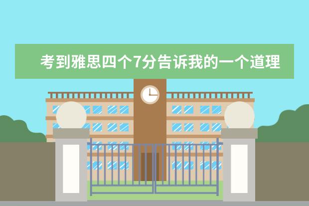 考到雅思四个7分告诉我的一个道理（雅思考试备考：8-11雅思作文真题）