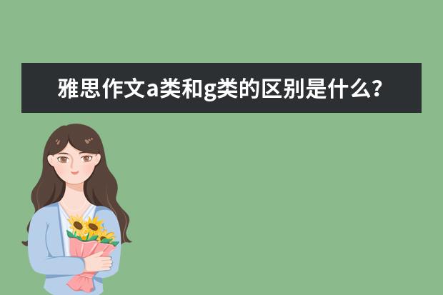 雅思作文a类和g类的区别是什么？