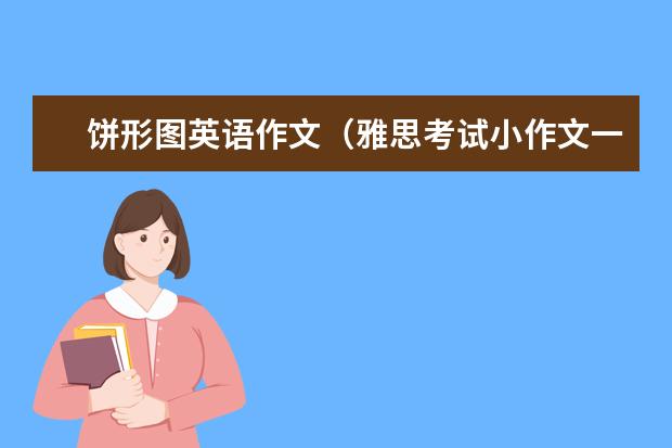 饼形图英语作文（雅思考试小作文一般是出现几幅图）
