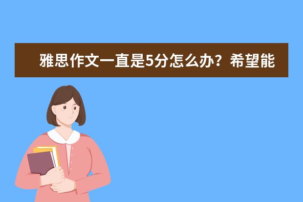 雅思作文一直是5分怎么办？希望能够突破到6分，求解