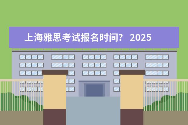 上海雅思考试报名时间？ 2025留学新政策