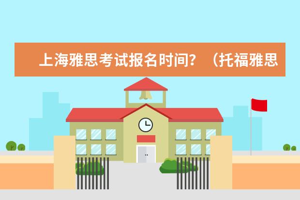 上海雅思考试报名时间？（托福雅思的成绩分别保留多长时间）