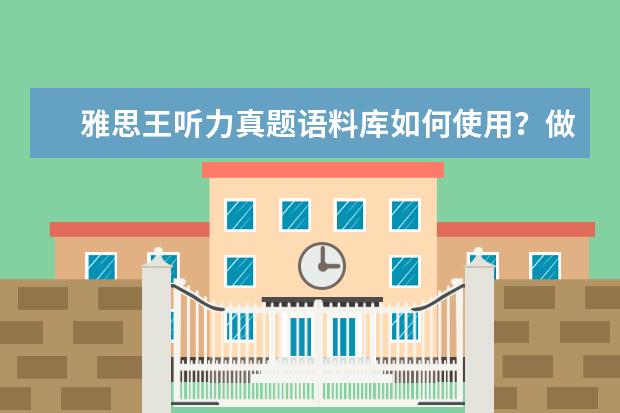 雅思王听力真题语料库如何使用？做好这四步就会了