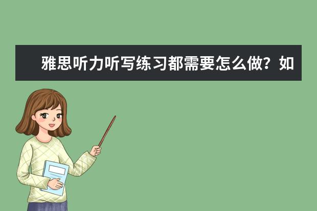 雅思听力听写练习都需要怎么做？如何训练呢？