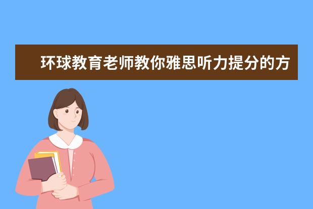 环球教育老师教你雅思听力提分的方法（用《9988王勇雅思听力》书及配套听力课取得听力7+（含详细听力复习计划））