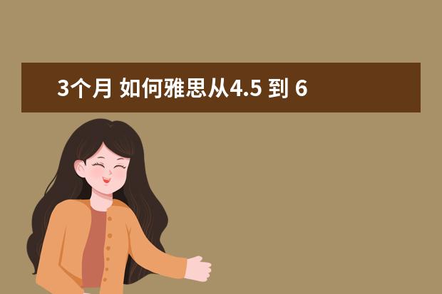3个月 如何雅思从4.5 到 6分 ？