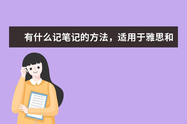 有什么记笔记的方法，适用于雅思和托福的学习？