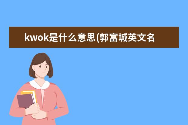kwok是什么意思(郭富城英文名啥意思)