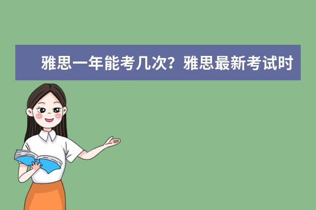 雅思一年能考几次？雅思最新考试时间及费用、报名流程！ 报考雅思的时间和流程