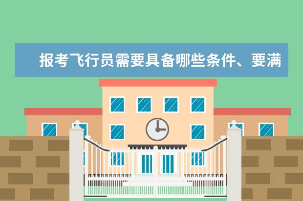 报考飞行员需要具备哪些条件、要满足哪些要求、