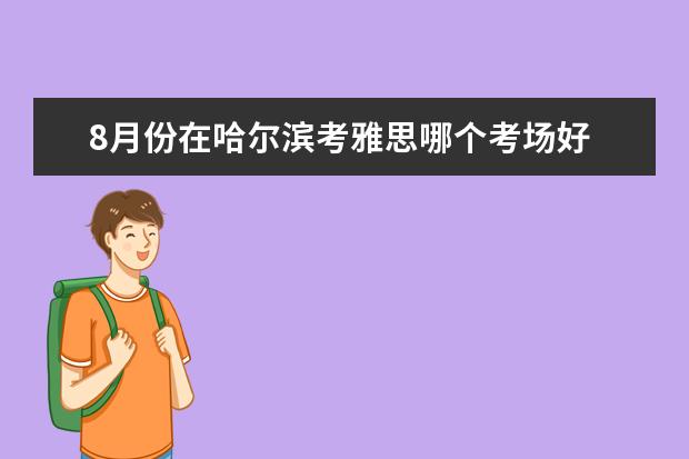 8月份在哈尔滨考雅思哪个考场好