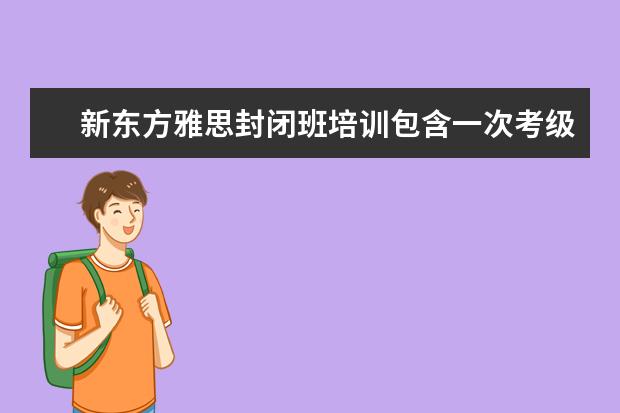新东方雅思封闭班培训包含一次考级报名费吗