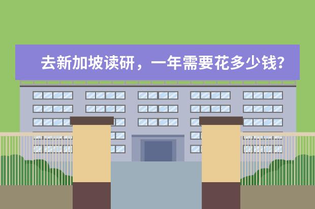 去新加坡读研，一年需要花多少钱？