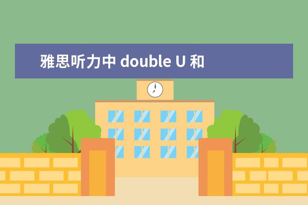 雅思听力中 double U 和 W怎么区分啊