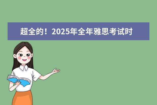 超全的！2025年全年雅思考试时间表及报名费 雅思考试时间安排