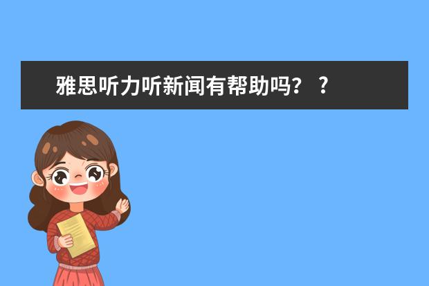 雅思听力听新闻有帮助吗？ ?