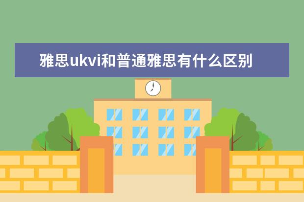 雅思ukvi和普通雅思有什么区别？