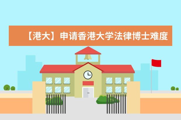 【港大】申请香港大学法律博士难度如何，雅思托福GPA要求多高？