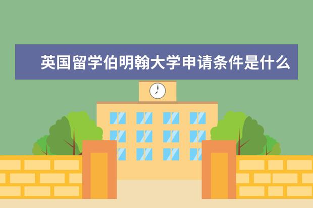 英国留学伯明翰大学申请条件是什么，何时申请