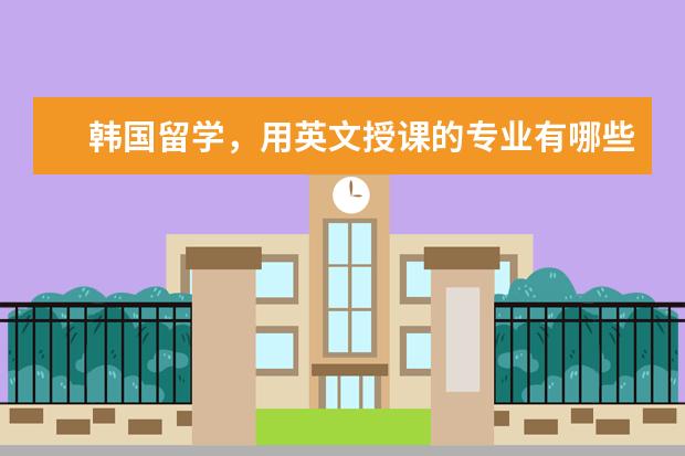 韩国留学，用英文授课的专业有哪些？