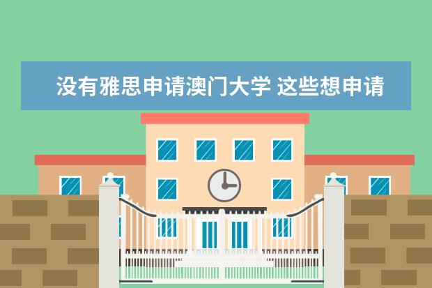 没有雅思申请澳门大学 这些想申请澳门留学必须知道！拒绝信息差！