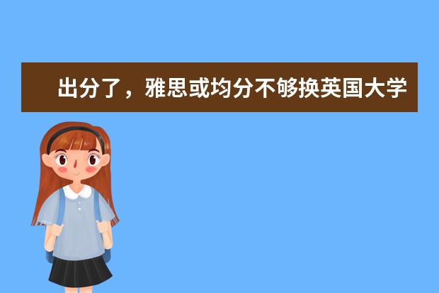 出分了，雅思或均分不够换英国大学无条件offer怎么办？
