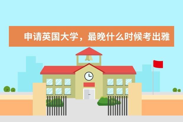 申请英国大学，最晚什么时候考出雅思成绩？
