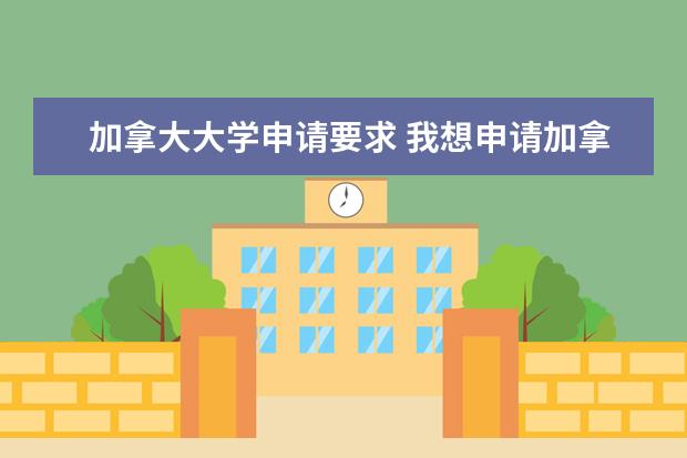 加拿大大学申请要求 我想申请加拿大留学，但是雅思才考了6.5分，不知道能不能申请？