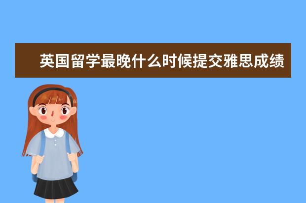 英国留学最晚什么时候提交雅思成绩?