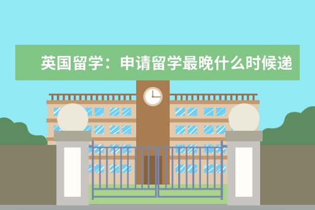 英国留学：申请留学最晚什么时候递交雅思成绩？