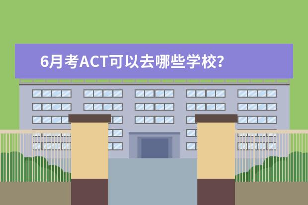 6月考ACT可以去哪些学校？