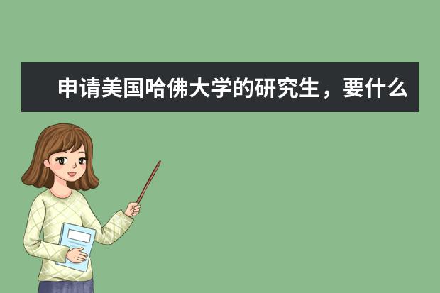 申请美国哈佛大学的研究生，要什么条件？