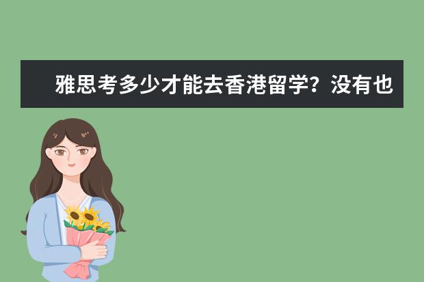 雅思考多少才能去香港留学？没有也行？